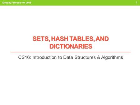 SETS, HASH TABLES, AND DICTIONARIES CS16: Introduction to Data Structures & Algorithms Tuesday February 10, 2015 1.