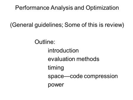 Performance Analysis and Optimization (General guidelines; Some of this is review) Outline: introduction evaluation methods timing space—code compression.