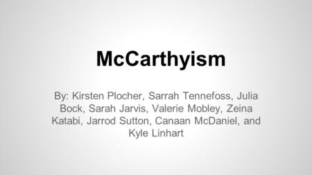 McCarthyism By: Kirsten Plocher, Sarrah Tennefoss, Julia Bock, Sarah Jarvis, Valerie Mobley, Zeina Katabi, Jarrod Sutton, Canaan McDaniel, and Kyle Linhart.