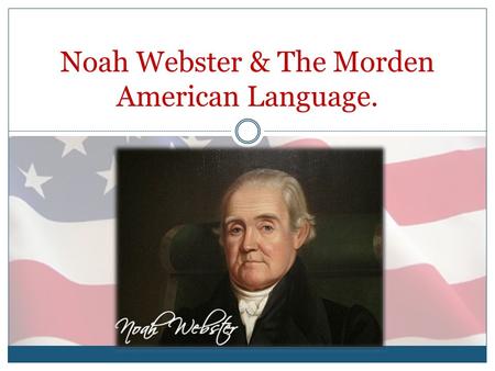 Noah Webster & The Morden American Language.. Noah Webster & American Language. Noah Webster, Jr. (October 16, 1758 – May 28, 1843), was a lexicographer,