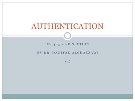 CS 483 – SD SECTION BY DR. DANIYAL ALGHAZZAWI (7) AUTHENTICATION.