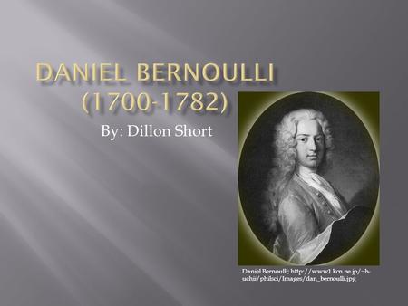 By: Dillon Short Daniel Bernoulli;  uchii/philsci/Images/dan_bernoulli.jpg.