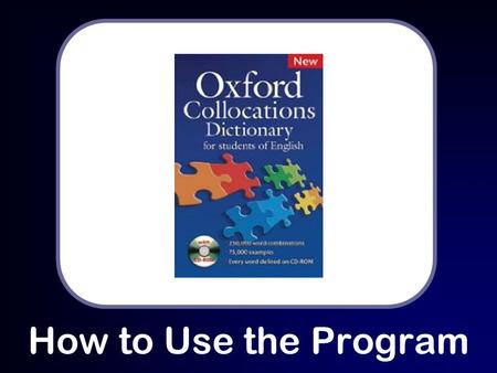 How to Use the Program. Why Use Oxford Collocations Dictionary? Oxford Collocations Dictionary helps students of English improve both written and spoken.