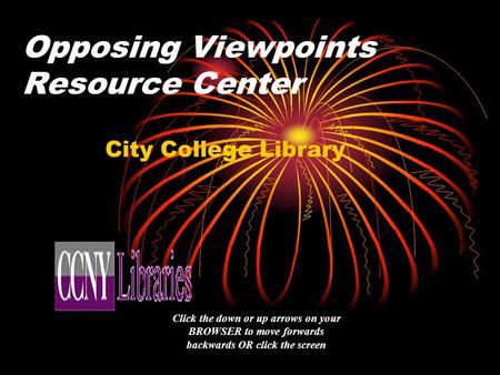 Opposing Viewpoints Resource Center City College Library Click the down or up arrows on your BROWSER to move forwards backwards OR click the screen.