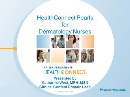 Internal Use Only HealthConnect Pearls for Dermatology Nurses Presented by Katharine West, MPH, MSN Clinical Content Domain Lead.