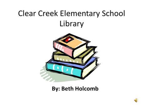 Clear Creek Elementary School Library By: Beth Holcomb.