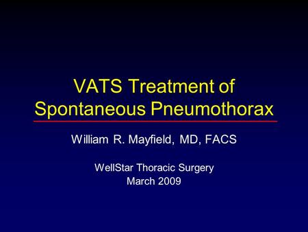 VATS Treatment of Spontaneous Pneumothorax William R. Mayfield, MD, FACS WellStar Thoracic Surgery March 2009.