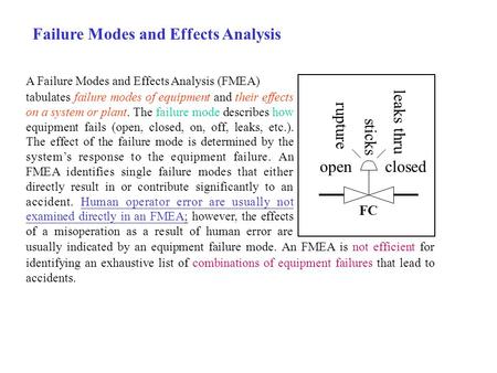 Failure Modes and Effects Analysis A Failure Modes and Effects Analysis (FMEA) tabulates failure modes of equipment and their effects on a system or plant.