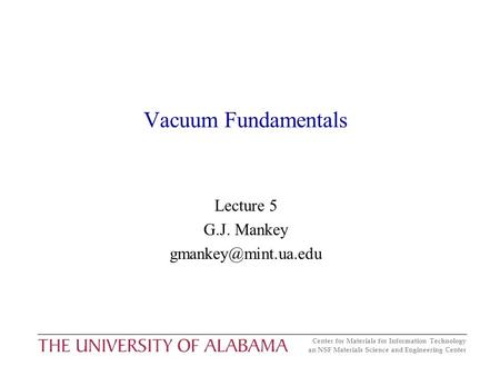Center for Materials for Information Technology an NSF Materials Science and Engineering Center Vacuum Fundamentals Lecture 5 G.J. Mankey