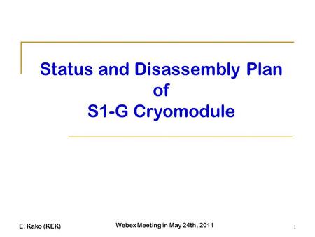 E. Kako (KEK) Webex Meeting in May 24th, 2011 1 Status and Disassembly Plan of S1-G Cryomodule.