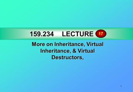 1 159.234LECTURE 17 159.234 LECTURE 17 More on Inheritance, Virtual Inheritance, & Virtual Destructors, 17.
