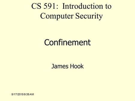 5/17/2015 9:36 AM Confinement James Hook CS 591: Introduction to Computer Security.