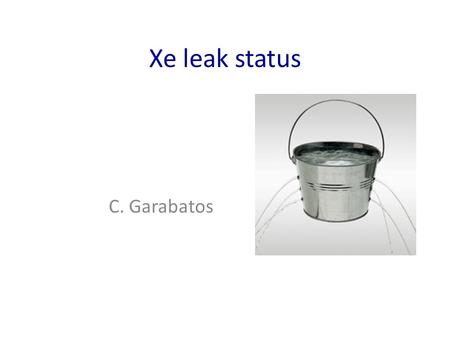 Xe leak status C. Garabatos. Leak story The maximum allowable leak rate corresponds to a loss of 10% of the total volume in one year – 0.3 l/h for the.