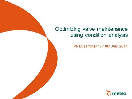 Optimizing valve maintenance using condition analysis IPPTA seminar 17-18th July, 2014.
