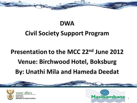 DWA Civil Society Support Program Presentation to the MCC 22 nd June 2012 Venue: Birchwood Hotel, Boksburg By: Unathi Mila and Hameda Deedat 1.