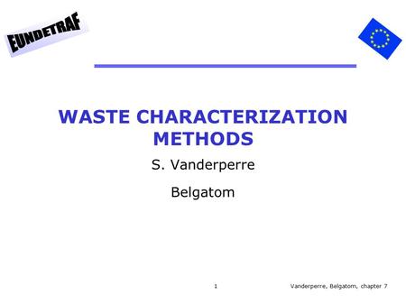 1 WASTE CHARACTERIZATION METHODS S. Vanderperre Belgatom Vanderperre, Belgatom, chapter 7.