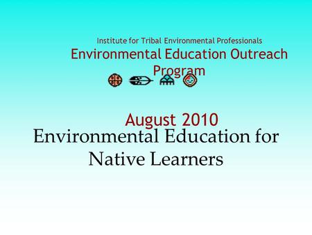 Institute for Tribal Environmental Professionals Environmental Education Outreach Program August 2010 Environmental Education for Native Learners.