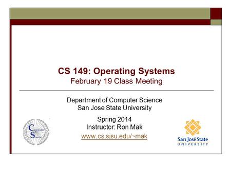 CS 149: Operating Systems February 19 Class Meeting Department of Computer Science San Jose State University Spring 2014 Instructor: Ron Mak www.cs.sjsu.edu/~mak.