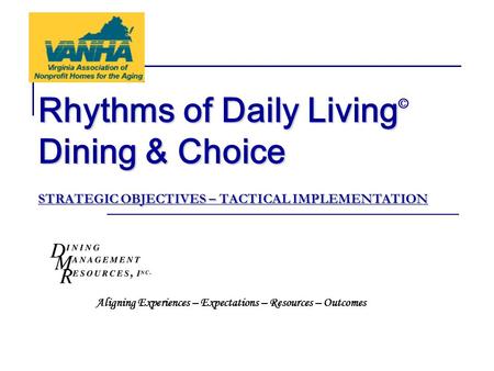 Rhythms of Daily Living Dining & Choice STRATEGIC OBJECTIVES – TACTICAL IMPLEMENTATION Rhythms of Daily Living © Dining & Choice STRATEGIC OBJECTIVES –