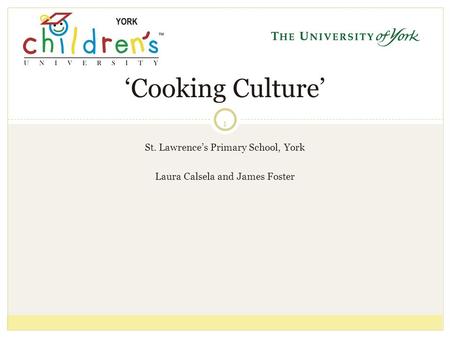 1 St. Lawrence’s Primary School, York Laura Calsela and James Foster ‘Cooking Culture’