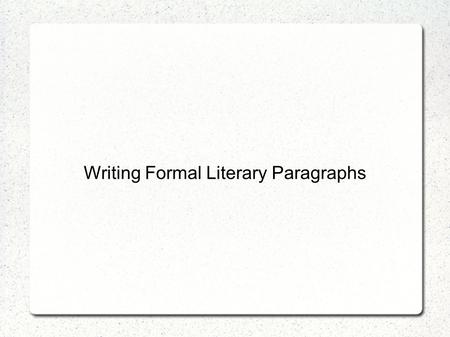 Writing Formal Literary Paragraphs. What is a literary paragraph? A paragraph that discusses a question about literature in a formal and organized way.