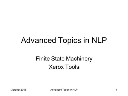 October 2006Advanced Topics in NLP1 Finite State Machinery Xerox Tools.