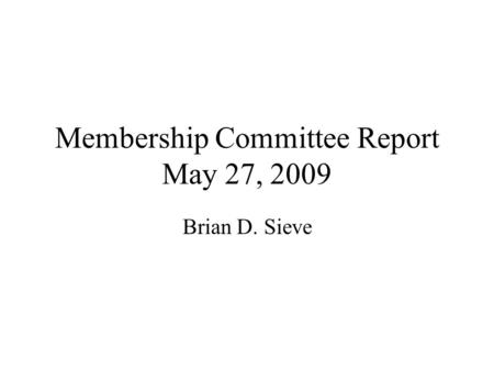 Membership Committee Report May 27, 2009 Brian D. Sieve.