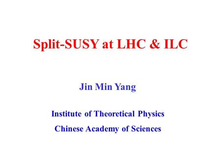 Split-SUSY at LHC & ILC Jin Min Yang Institute of Theoretical Physics Chinese Academy of Sciences.
