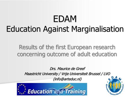 EDAM Education Against Marginalisation Results of the first European research concerning outcome of adult education Drs. Maurice de Greef Maastricht University.