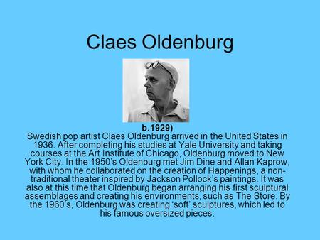 Claes Oldenburg b.1929) Swedish pop artist Claes Oldenburg arrived in the United States in 1936. After completing his studies at Yale University and taking.