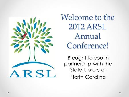 Welcome to the 2012 ARSL Annual Conference! Brought to you in partnership with the State Library of North Carolina.