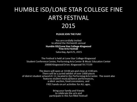 HUMBLE ISD/LONE STAR COLLEGE FINE ARTS FESTIVAL 2015 PLEASE JOIN THE FUN! You are cordially invited to attend the thirteenth annual Humble ISD/Lone Star.