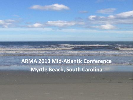 ARMA 2013 Mid-Atlantic Conference Myrtle Beach, South Carolina.