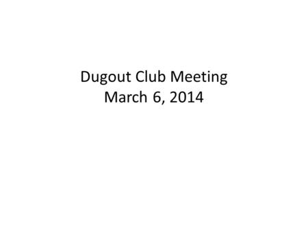 Dugout Club Meeting March 6, 2014. Agenda 2013 – 2014 Board Members Budget Treasury Report How to get information Project Status Fund Raising Schedule.