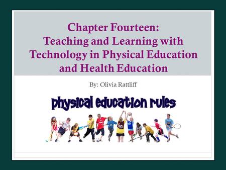 Chapter Fourteen: Teaching and Learning with Technology in Physical Education and Health Education By: Olivia Rattliff.