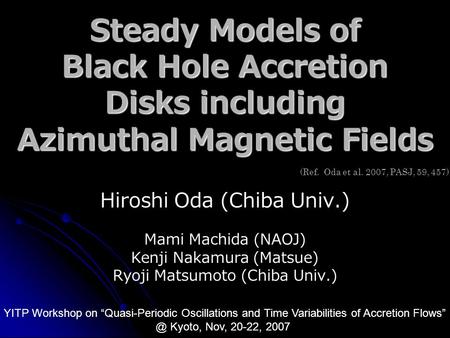 Steady Models of Black Hole Accretion Disks including Azimuthal Magnetic Fields Hiroshi Oda (Chiba Univ.) Mami Machida (NAOJ) Kenji Nakamura (Matsue) Ryoji.