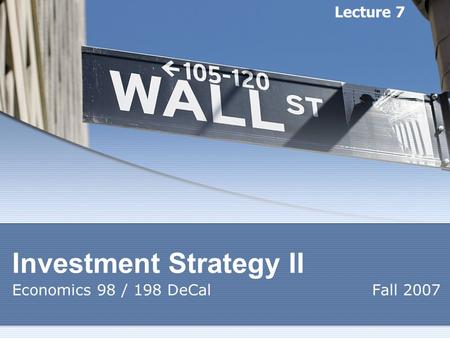 Investment Strategy II Economics 98 / 198 DeCal Fall 2007 Lecture 7.