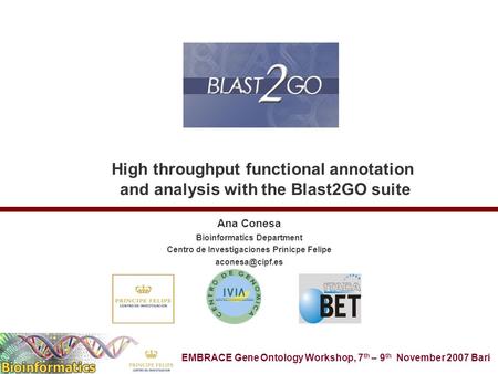 EMBRACE Gene Ontology Workshop, 7 th – 9 th November 2007 Bari High throughput functional annotation and analysis with the Blast2GO suite Ana Conesa Bioinformatics.