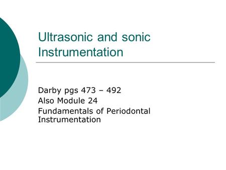 Ultrasonic and sonic Instrumentation Darby pgs 473 – 492 Also Module 24 Fundamentals of Periodontal Instrumentation.