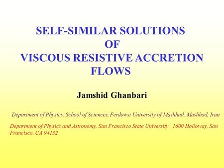 SELF-SIMILAR SOLUTIONS OF VISCOUS RESISTIVE ACCRETION FLOWS Jamshid Ghanbari Department of Physics, School of Sciences, Ferdowsi University of Mashhad,