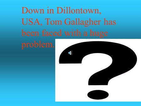 Down in Dillontown, USA, Tom Gallagher has been faced with a huge problem.