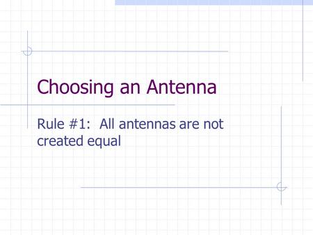 Choosing an Antenna Rule #1: All antennas are not created equal.