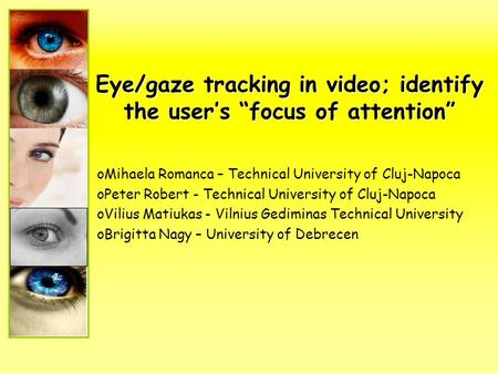 Eye/gaze tracking in video; identify the user’s “focus of attention” oMihaela Romanca – Technical University of Cluj-Napoca oPeter Robert - Technical University.
