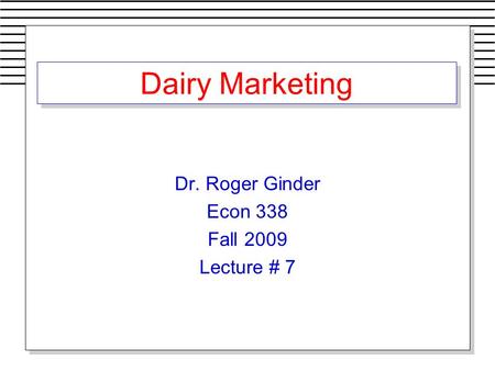 Dairy Marketing Dr. Roger Ginder Econ 338 Fall 2009 Lecture # 7.