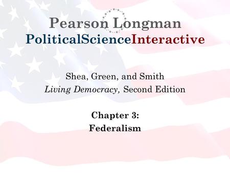 Pearson Longman PoliticalScienceInteractive Shea, Green, and Smith Living Democracy, Second Edition Chapter 3: Federalism.