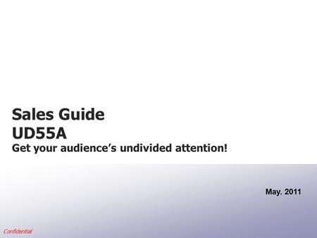 Confidential Sales Guide UD55A May. 2011 Get your audience’s undivided attention!