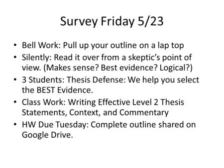 Survey Friday 5/23 Bell Work: Pull up your outline on a lap top Silently: Read it over from a skeptic’s point of view. (Makes sense? Best evidence? Logical?)