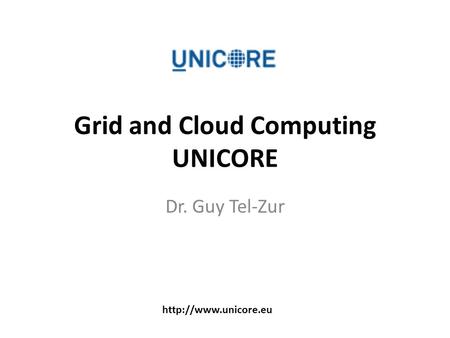 Grid and Cloud Computing UNICORE Dr. Guy Tel-Zur