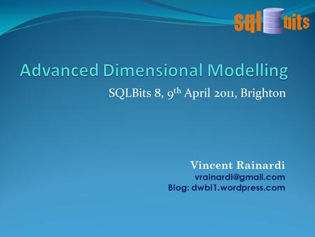 SQLBits 8, 9 th April 2011, Brighton Vincent Rainardi Blog: dwbi1.wordpress.com.