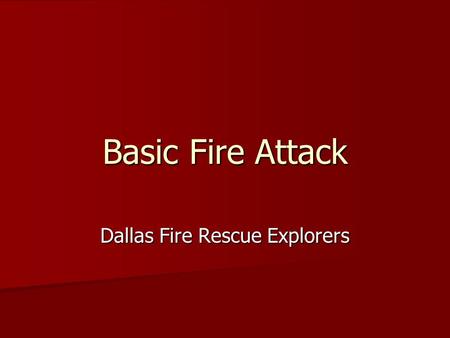 Basic Fire Attack Dallas Fire Rescue Explorers. Basic Fire Attack Overview of Fire Attack Overview of Fire Attack Rescue Activities Rescue Activities.